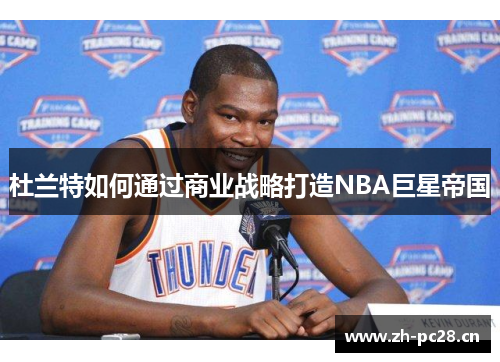 杜兰特如何通过商业战略打造NBA巨星帝国