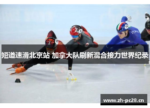 短道速滑北京站 加拿大队刷新混合接力世界纪录