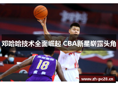 邓哈哈技术全面崛起 CBA新星崭露头角