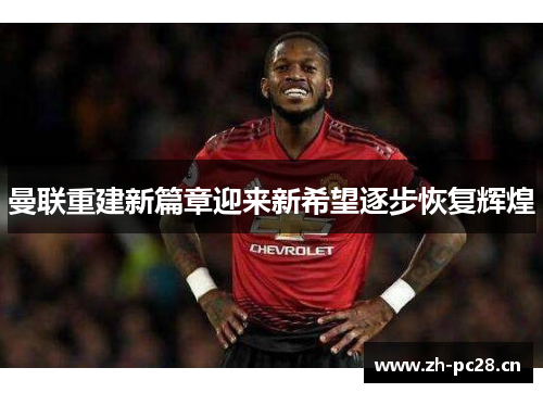 曼联重建新篇章迎来新希望逐步恢复辉煌