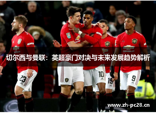 切尔西与曼联：英超豪门对决与未来发展趋势解析