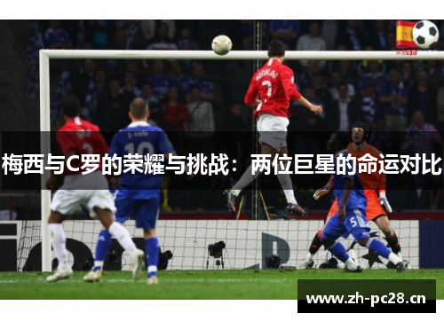 梅西与C罗的荣耀与挑战：两位巨星的命运对比