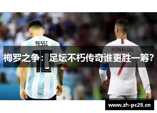 梅罗之争：足坛不朽传奇谁更胜一筹？