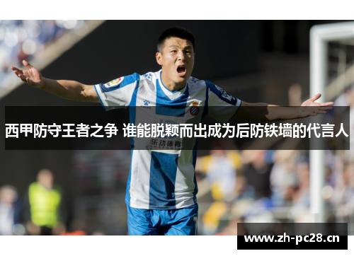 西甲防守王者之争 谁能脱颖而出成为后防铁墙的代言人