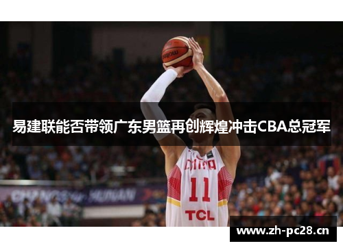 易建联能否带领广东男篮再创辉煌冲击CBA总冠军