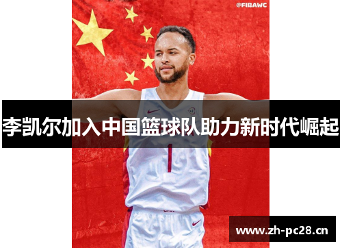 李凯尔加入中国篮球队助力新时代崛起