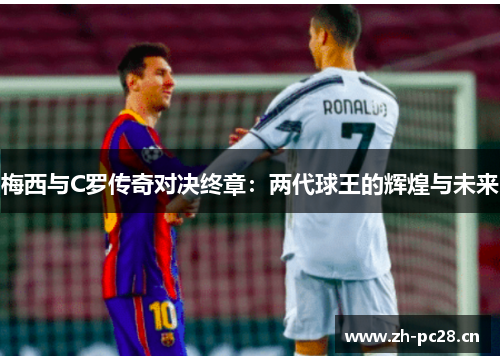 梅西与C罗传奇对决终章：两代球王的辉煌与未来