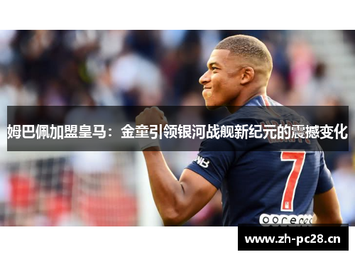 姆巴佩加盟皇马：金童引领银河战舰新纪元的震撼变化