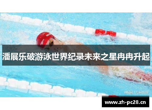 潘展乐破游泳世界纪录未来之星冉冉升起