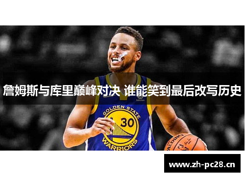 詹姆斯与库里巅峰对决 谁能笑到最后改写历史