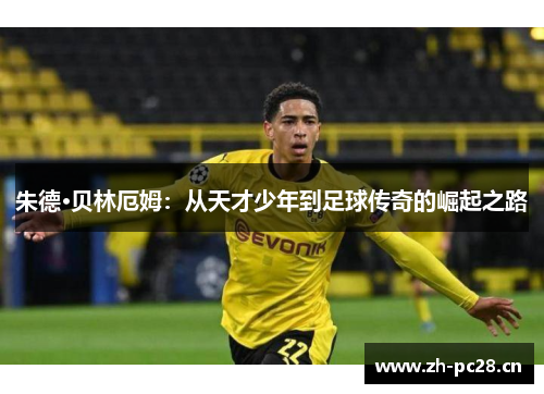 朱德·贝林厄姆：从天才少年到足球传奇的崛起之路
