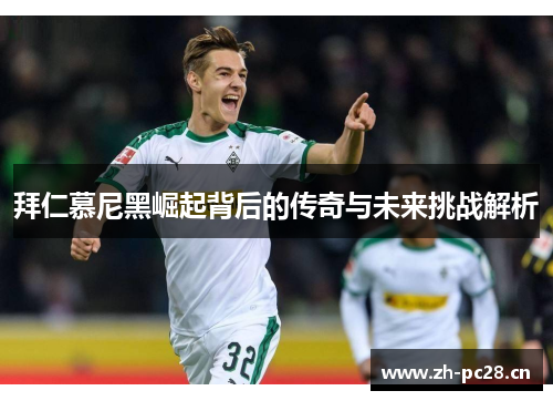 拜仁慕尼黑崛起背后的传奇与未来挑战解析
