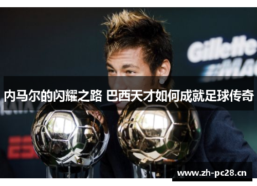 内马尔的闪耀之路 巴西天才如何成就足球传奇