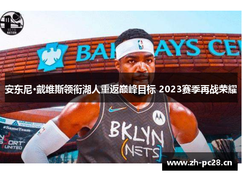 安东尼·戴维斯领衔湖人重返巅峰目标 2023赛季再战荣耀
