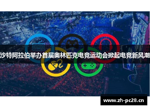 沙特阿拉伯举办首届奥林匹克电竞运动会掀起电竞新风潮