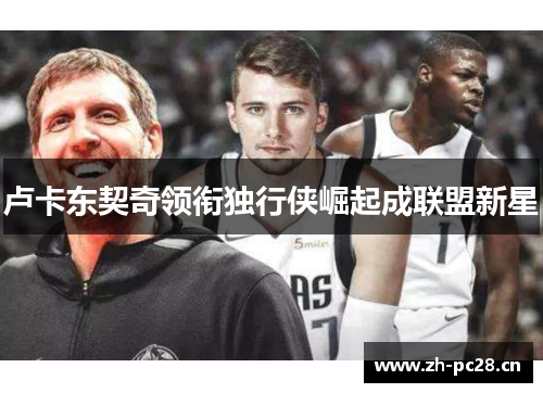 卢卡东契奇领衔独行侠崛起成联盟新星