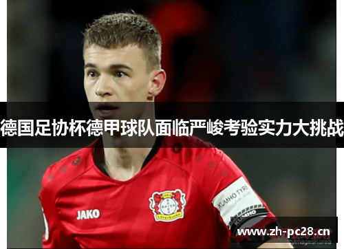 德国足协杯德甲球队面临严峻考验实力大挑战
