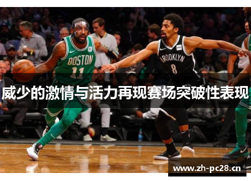 威少的激情与活力再现赛场突破性表现