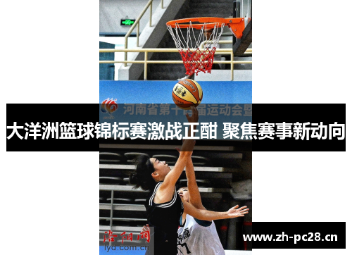 大洋洲篮球锦标赛激战正酣 聚焦赛事新动向