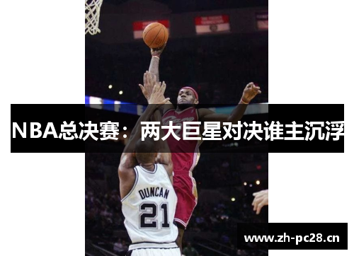 NBA总决赛：两大巨星对决谁主沉浮