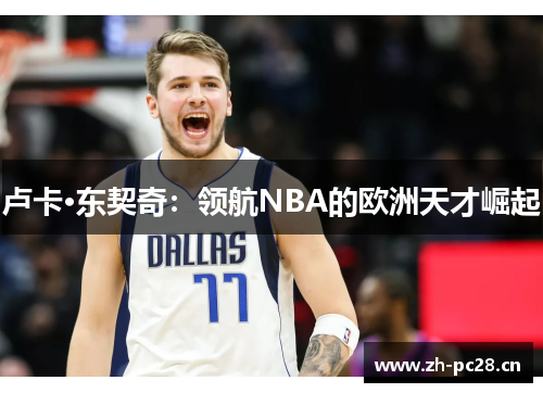 卢卡·东契奇：领航NBA的欧洲天才崛起