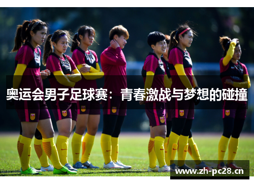奥运会男子足球赛：青春激战与梦想的碰撞