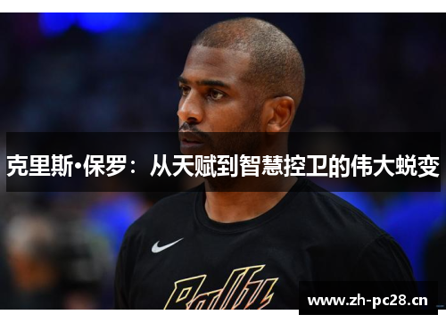 克里斯·保罗：从天赋到智慧控卫的伟大蜕变