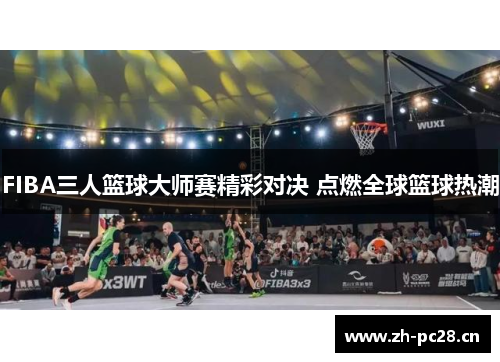 FIBA三人篮球大师赛精彩对决 点燃全球篮球热潮
