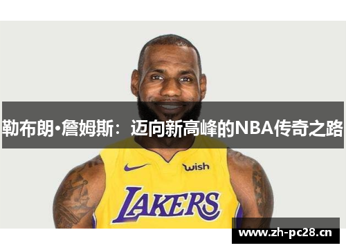 勒布朗·詹姆斯：迈向新高峰的NBA传奇之路