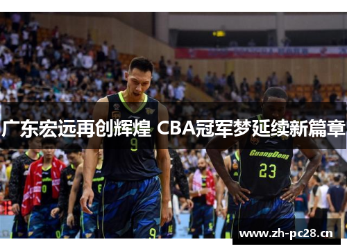 广东宏远再创辉煌 CBA冠军梦延续新篇章