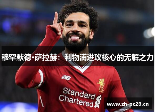 穆罕默德·萨拉赫：利物浦进攻核心的无解之力