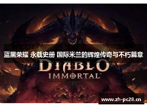 蓝黑荣耀 永载史册 国际米兰的辉煌传奇与不朽篇章