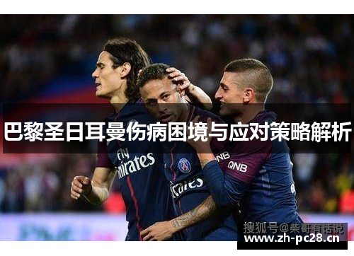 巴黎圣日耳曼伤病困境与应对策略解析