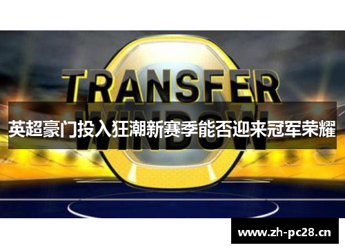 英超豪门投入狂潮新赛季能否迎来冠军荣耀
