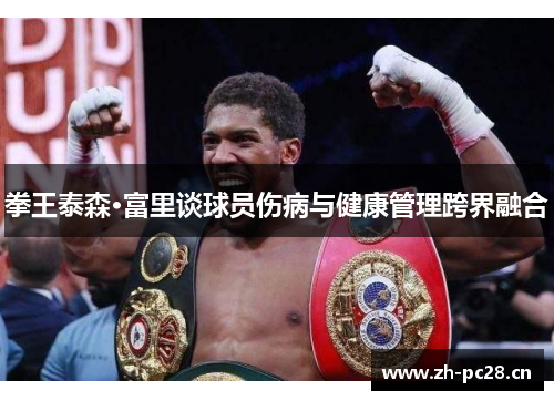 拳王泰森·富里谈球员伤病与健康管理跨界融合