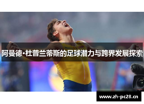 阿曼德·杜普兰蒂斯的足球潜力与跨界发展探索