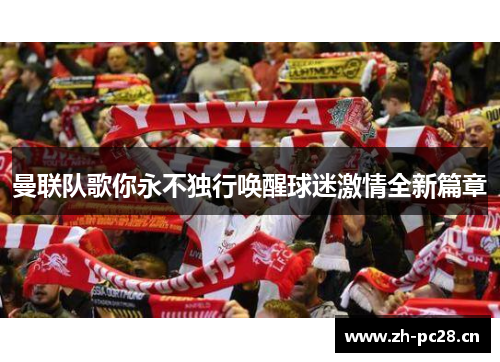 曼联队歌你永不独行唤醒球迷激情全新篇章