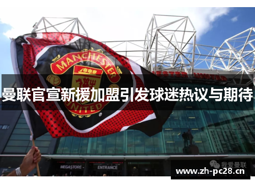曼联官宣新援加盟引发球迷热议与期待