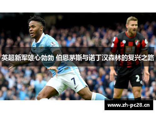 英超新军雄心勃勃 伯恩茅斯与诺丁汉森林的复兴之路