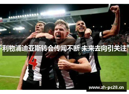 利物浦迪亚斯转会传闻不断 未来去向引关注