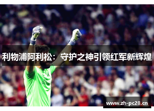 利物浦阿利松：守护之神引领红军新辉煌
