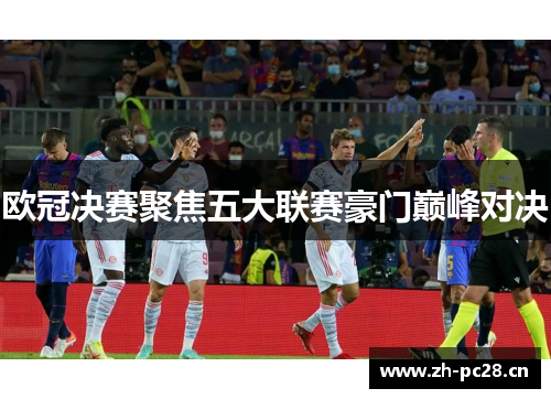 欧冠决赛聚焦五大联赛豪门巅峰对决