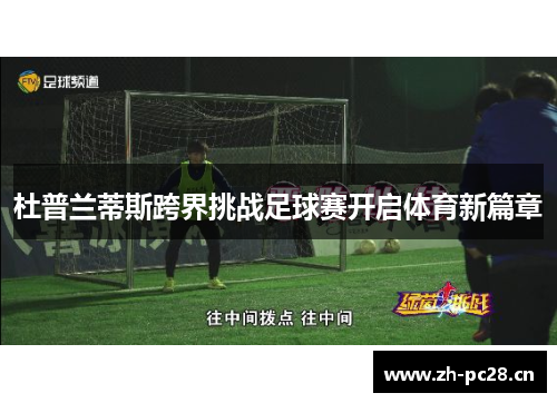 杜普兰蒂斯跨界挑战足球赛开启体育新篇章