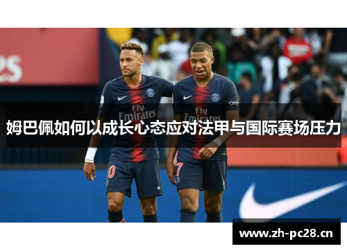 姆巴佩如何以成长心态应对法甲与国际赛场压力