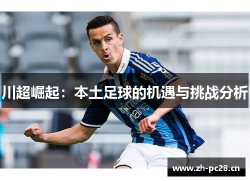 川超崛起：本土足球的机遇与挑战分析