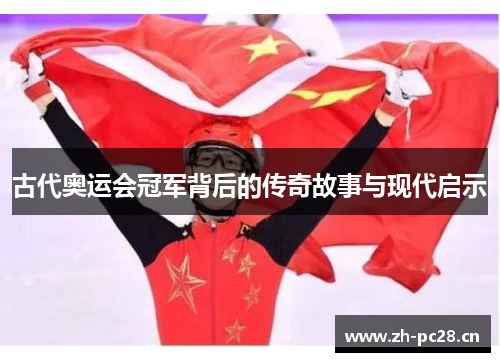 古代奥运会冠军背后的传奇故事与现代启示